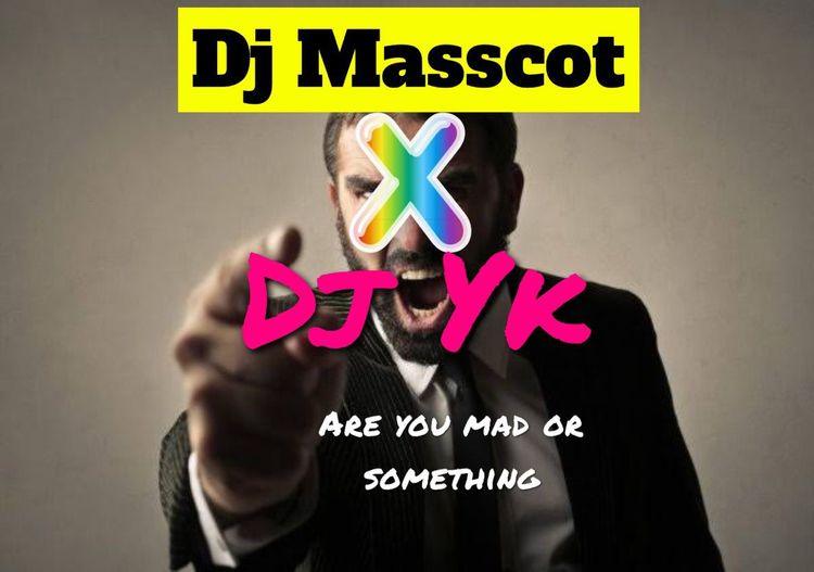 dj masscot are you mad or something ft dj yk